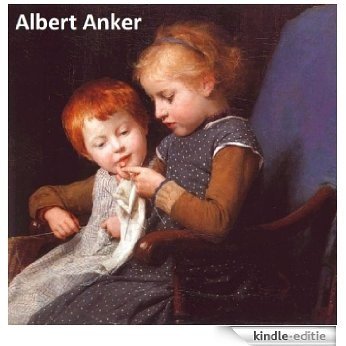 104 Amazing Color Paintings of Albert Anker - Swiss Realist Painter (April 1, 1831 - July 16, 1910) (English Edition) [Kindle-editie]