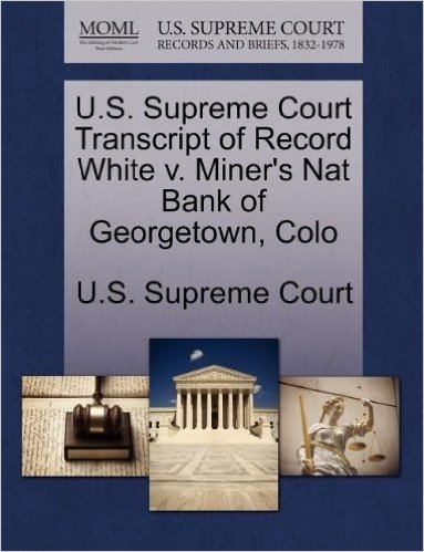 U.S. Supreme Court Transcript of Record White V. Miner's Nat Bank of Georgetown, Colo