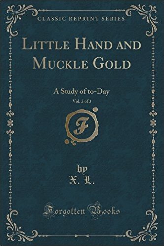 Little Hand and Muckle Gold, Vol. 3 of 3: A Study of To-Day (Classic Reprint)