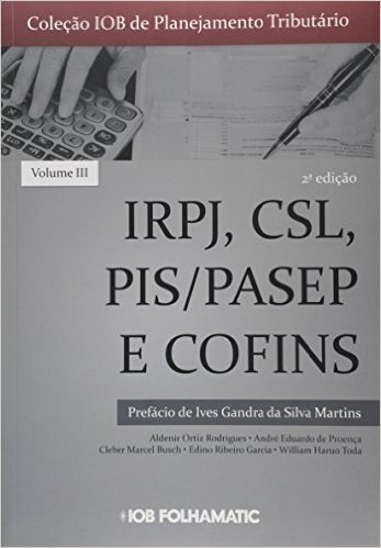 Coleção IOB de Planejamento Tributário. IRPJ, CSL, PIS/PASEP e COFINS - Volumee III