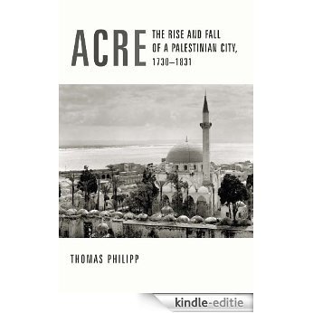 Acre: The Rise and Fall of a Palestinian City, 1730-1831 (History and Society of the Modern Middle East) [Kindle-editie]