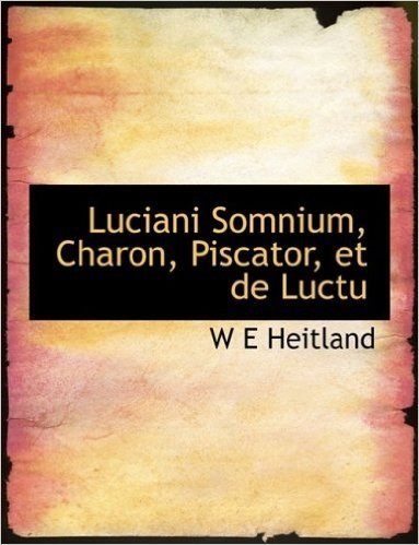 Luciani Somnium, Charon, Piscator, Et de Luctu