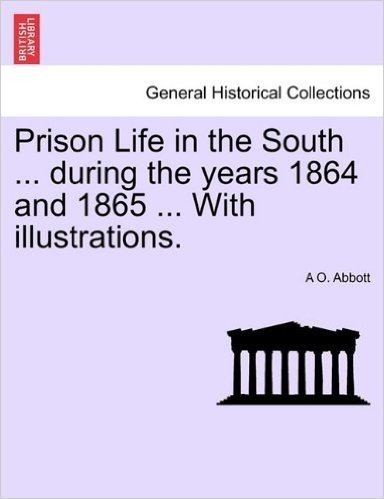 Prison Life in the South ... During the Years 1864 and 1865 ... with Illustrations.