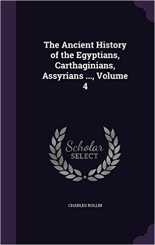 The Ancient History of the Egyptians, Carthaginians, Assyrians ..., Volume 4