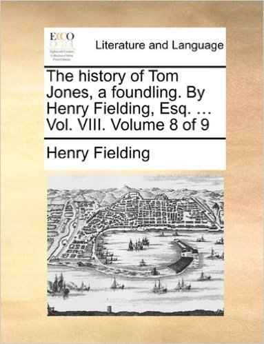 The History of Tom Jones, a Foundling. by Henry Fielding, Esq. ... Vol. VIII. Volume 8 of 9