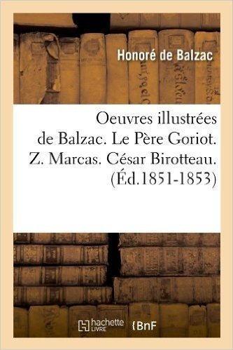 Oeuvres Illustrees de Balzac. Le Pere Goriot. Z. Marcas. Cesar Birotteau.