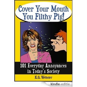 COVER YOUR MOUTH YOU FILTHY PIG: 101 Everyday Annoyances in Today's Society (English Edition) [Kindle-editie]