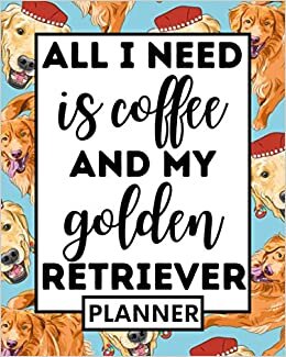 indir All I Need Is Coffee And My Golden Retriever: Undated Planner 1-Year Daily, Weekly &amp; Monthly Organizer For Any Year, Funny Golden Retriever Lover Gift Idea For Women Or Men