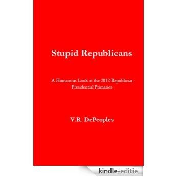 Stupid Republicans: A Humorous Look at the 2012 Republican Presidential Primaries (English Edition) [Kindle-editie]