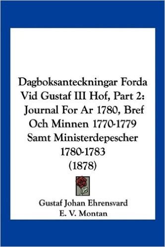 Dagboksanteckningar Forda VID Gustaf III Hof, Part 2: Journal for AR 1780, Bref Och Minnen 1770-1779 Samt Ministerdepescher 1780-1783 (1878)