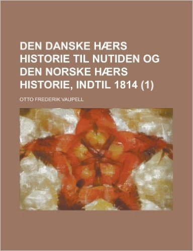 Den Danske Haers Historie Til Nutiden Og Den Norske Haers Historie, Indtil 1814 (1)