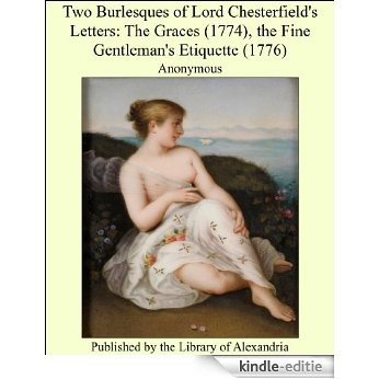 Two Burlesques of Lord Chesterfield's Letters: The Graces (1774), the Fine Gentleman's Etiquette (1776) [Kindle-editie]