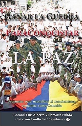 Ganar La Guerra Para Conquistar La Paz: Sugerencias Para Neutralizar El Narcoterrorismo Comunista Contra Colombia