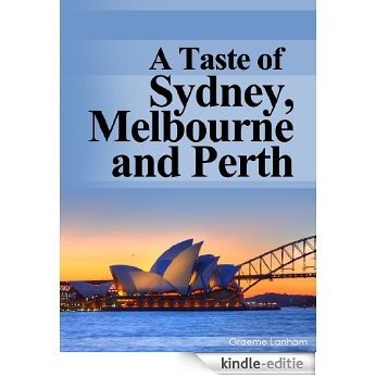 A Taste of Sydney, Melbourne and Perth: Your Australian Travel Guide to Australia's 3 Most Popular Cities for Visitors -Plus Much, Much more. (English Edition) [Kindle-editie]