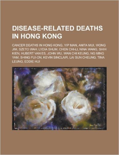 Disease-Related Deaths in Hong Kong: Cancer Deaths in Hong Kong, Yip Man, Anita Mui, Wong Jim, Lydia Shum, Nina Wang, Hubert Van Es, Shih Kien