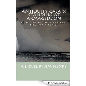 Antiquity Calais: Standing at Armageddon (Universal Life Force Series Book 1) (English Edition) [Kindle-editie]