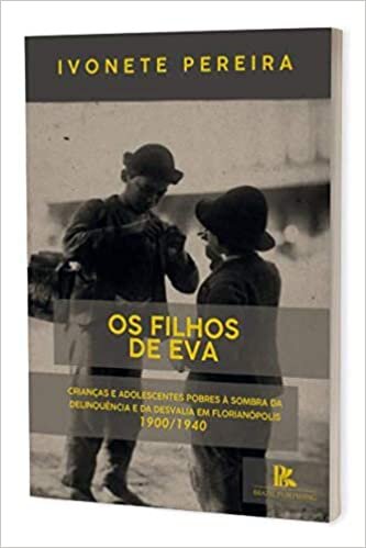 “Os filhos de Eva”: crianças e adolescentes pobres à sombra da delinquência e da desvalia em Florianópolis - 1900/1940