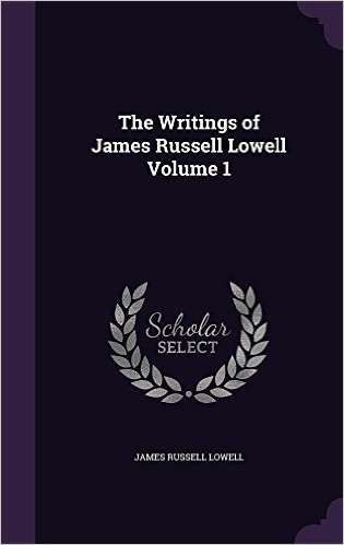 The Writings of James Russell Lowell Volume 1