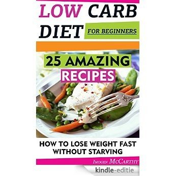 Low Carb Diet For Beginners: 25 Amazing Recipes. How To Lose Weight Fast Without Starving: (low carbohydrate, high protein, low carbohydrate foods, low ...  low carb high fat diet,) (English Edition) [Kindle-editie]