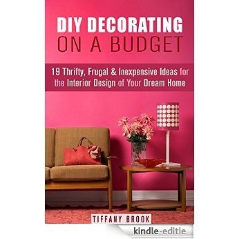 DIY Decorating on a Budget: 19 Thrifty, Frugal & Inexpensive Ideas for the Interior Design of Your Dream Home! (NOW WITH IMAGES) (DIY Budget-Friendly Household Hacks) (English Edition) [Kindle-editie]