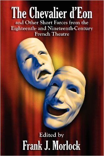 The Chevalier D'Eon and Other Short Farces from the Eighteenth- And Nineteenth-Century French Theatre