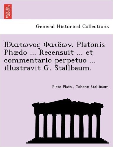 . Platonis Phaedo ... Recensuit ... Et Commentario Perpetuo ... Illustravit G. Stallbaum.