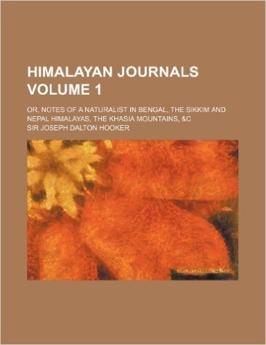 Himalayan Journals; Or, Notes of a Naturalist in Bengal, the Sikkim and Nepal Himalayas, the Khasia Mountains, &C Volume 1