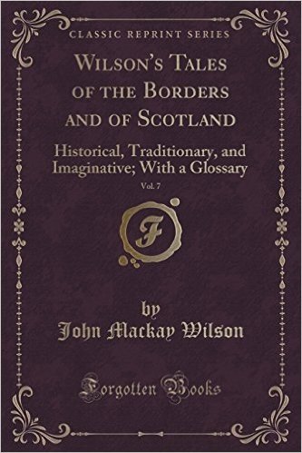 Wilson's Tales of the Borders and of Scotland, Vol. 7: Historical, Traditionary, and Imaginative; With a Glossary (Classic Reprint)