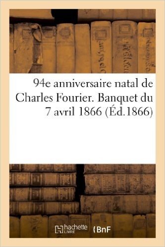 94e Anniversaire Natal de Charles Fourier. Banquet Du 7 Avril 1866