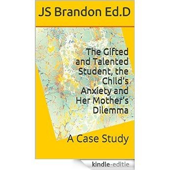 The Gifted and Talented Student, the Child's Anxiety and Her Mother's Dilemma: A Case Study (English Edition) [Kindle-editie]