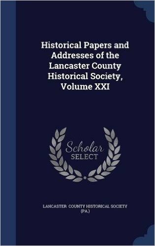 Historical Papers and Addresses of the Lancaster County Historical Society, Volume XXI