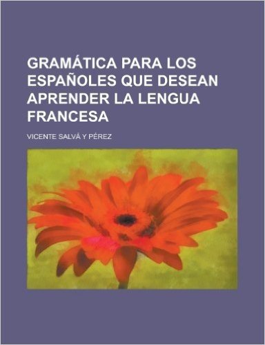 Gramatica Para Los Espanoles Que Desean Aprender La Lengua Francesa