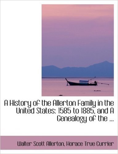 A History of the Allerton Family in the United States: 1585 to 1885, and a Genealogy of the ...