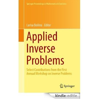 Applied Inverse Problems: Select Contributions from the First Annual Workshop on Inverse Problems: 48 (Springer Proceedings in Mathematics & Statistics) [Kindle-editie]