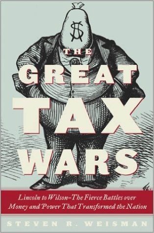 The Great Tax Wars: Lincoln to Wilson: The Fierce Battles Over Money and Power That Transformed the Nation