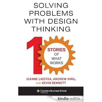 Solving Problems with Design Thinking: Ten Stories of What Works (Columbia Business School Publishing) [Kindle-editie]