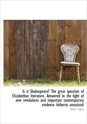 Is It Shakespeare? the Great Question of Elizabethan Literature. Answered in the Light of New Revela