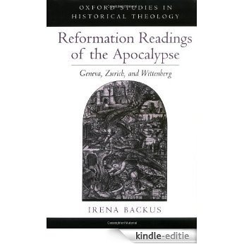 Reformation Readings of the Apocalypse: Geneva, Zurich, and Wittenberg: Geneva, Zurich and Wittenberg (Oxford Studies in Historical Theology) [Kindle-editie]