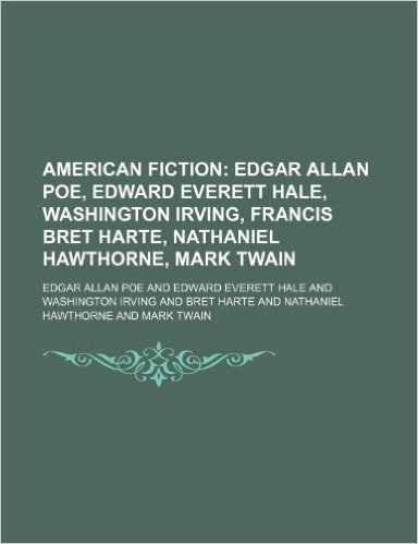 American Fiction; Edgar Allan Poe, Edward Everett Hale, Washington Irving, Francis Bret Harte, Nathaniel Hawthorne, Mark Twain