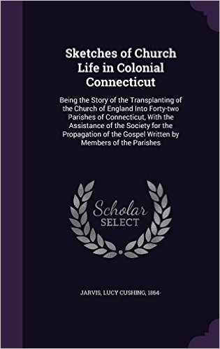 Sketches of Church Life in Colonial Connecticut: Being the Story of the Transplanting of the Church of England Into Forty-Two Parishes of Connecticut, ... the Gospel Written by Members of the Parishes baixar
