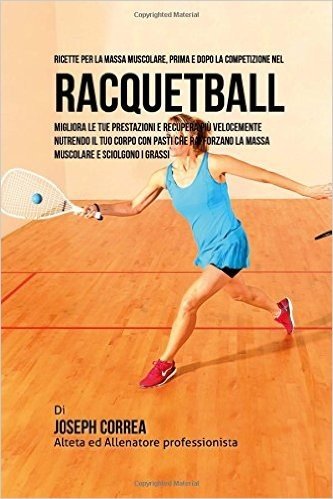 Ricette Per La Massa Muscolare, Prima E Dopo La Competizione Nel Racquetball: Migliora Le Tue Prestazioni E Recupera Piu Velocemente Nutrendo Il Tuo C baixar