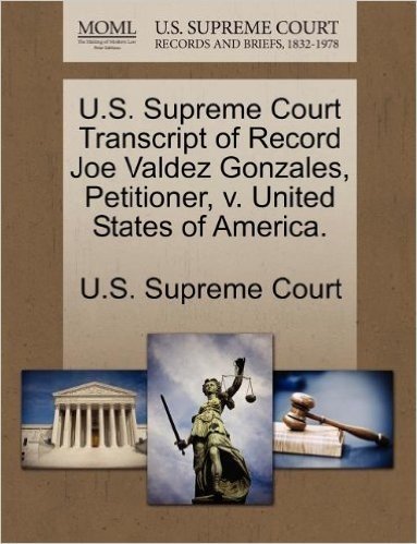 U.S. Supreme Court Transcript of Record Joe Valdez Gonzales, Petitioner, V. United States of America.