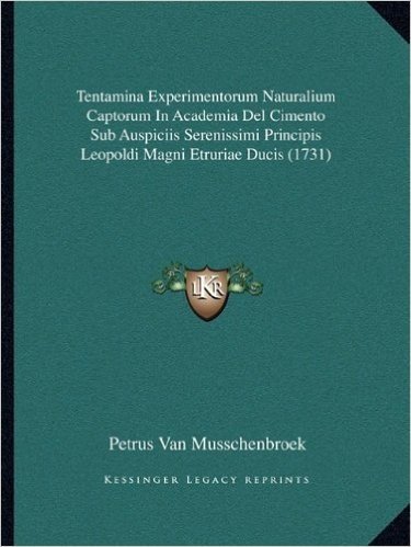 Tentamina Experimentorum Naturalium Captorum in Academia del Cimento Sub Auspiciis Serenissimi Principis Leopoldi Magni Etruriae Ducis (1731)