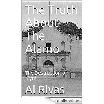 The Truth About The Alamo: The Destruction of Myth (English Edition) [Kindle-editie]