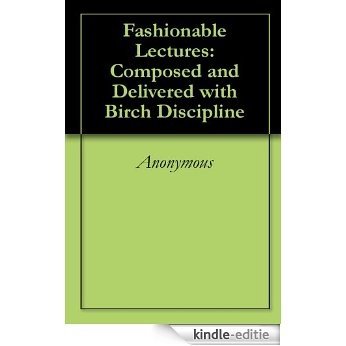 Fashionable Lectures: Composed and Delivered with Birch Discipline (English Edition) [Kindle-editie]