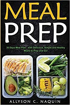 Meal Prep: 30 Days Meal Plan - with Delicious, Simple and Healthy Meals to Prep and Go!