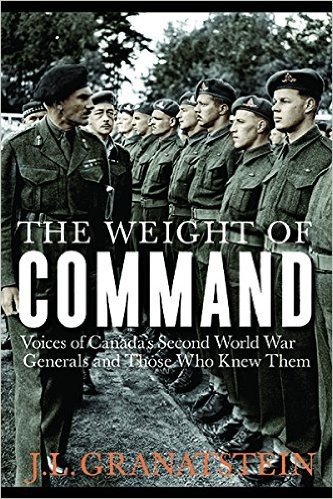 The Weight of Command: Voices of Canada's Second World War Generals and Those Who Knew Them