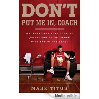 Don't Put Me In, Coach: My Incredible NCAA Journey from the End of the Bench to the End of the Bench [Kindle-editie]