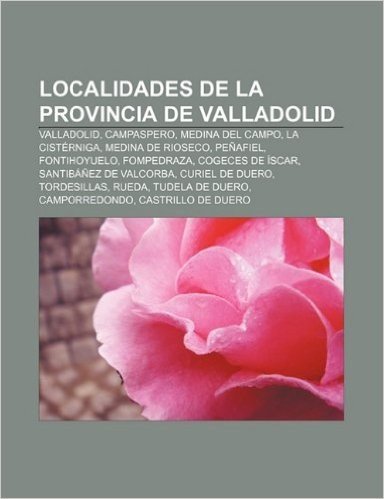 Localidades de La Provincia de Valladolid: Valladolid, Campaspero, Medina del Campo, La Cisterniga, Medina de Rioseco, Penafiel, Fontihoyuelo