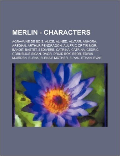 Merlin - Characters: Agravaine de Bois, Alice, Alined, Alvarr, Anhora, Aredian, Arthur Pendragon, Aulfric of Tir-Mor, Bandit, Bastet, Bediv